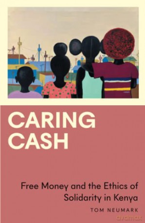 Caring Cash: Free Money and the Ethics of Solidarity in Kenya - Tom Neumark [KSIĄŻKA]