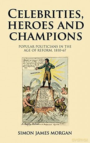 Celebrities, heroes and champions: Popular politicians in the age of reform, 1810-67 - Simon James Morgan [KSIĄŻKA]
