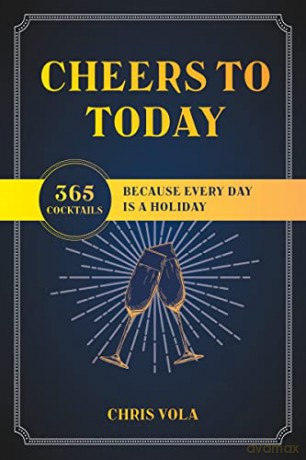 Cheers to Today: 365 Cocktails Because Every Day Is a Holiday - Chris Vola [KSIĄŻKA]