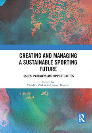 Creating and Managing a Sustainable Sporting Future: Issues, Pathways and Opportunities - Vassilios Ziakas [KSIĄŻKA]