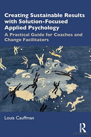 Creating Sustainable Results with Solution-Focused Applied Psychology: A Practical Guide for Coaches and Change Facilitators - Louis Cauffman [KSIĄŻKA]