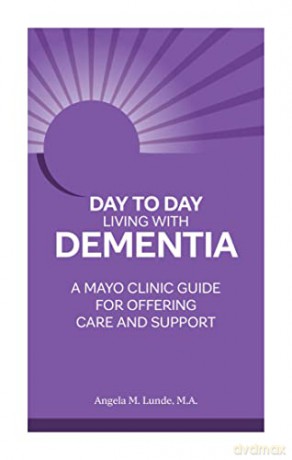 Day to Day: Living With Dementia: A Mayo Clinic Guide for Offering Care and Support [KSIĄŻKA]