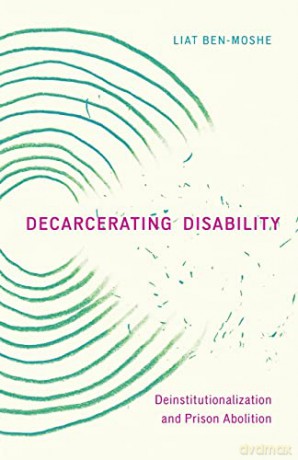 Decarcerating Disability: Deinstitutionalization and Prison Abolition - Liat Ben-Moshe [KSIĄŻKA]