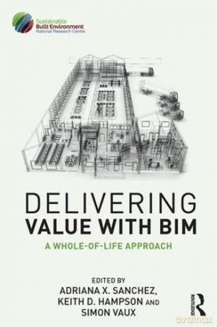 Delivering Value with BIM: A whole-of-life approach - Adriana Sanchez [KSIĄŻKA]