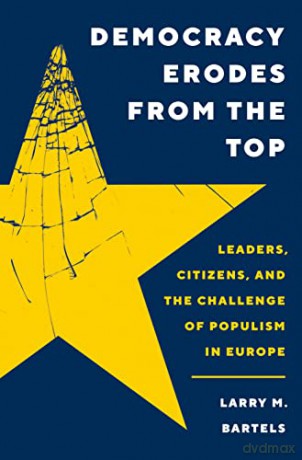 Democracy Erodes from the Top: Leaders, Citizens, and the Challenge of Populism in Europe: 40 - Larry M. Bartels [KSIĄŻKA]