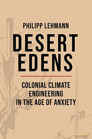 Deserts, Desiccation, and the Rise of Climate Engineering: Colonial Climate Engineering in the Age of Anxiety: 9 [KSIĄŻKA]