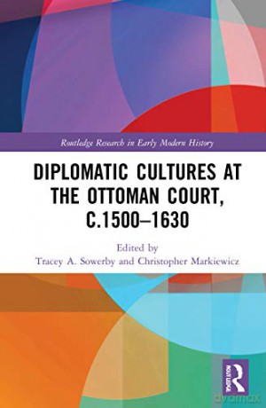 Diplomatic Cultures at the Ottoman Court, c. 1500-1630 - Tracey A. Sowerby [KSIĄŻKA]