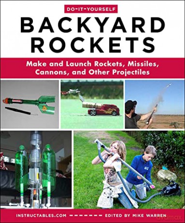 Do-It-Yourself Backyard Rockets: Make and Launch Rockets, Missiles, Cannons, and Other Projectiles - Instructables.Com [KSIĄŻKA]