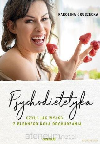 Psychodietetyka, czyli jak wyjść z błędnego koła - Karolina Gruszecka [KSIĄŻKA]