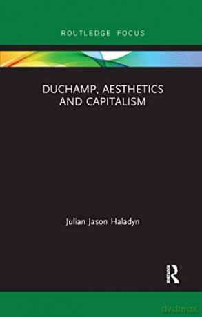 Duchamp, Aesthetics and Capitalism - Julian Jaso Haladyn [KSIĄŻKA]