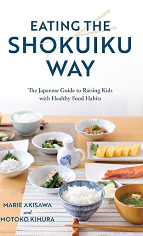 Eating the Shokuiku Way: The Japanese Guide to Raising Kids with Healthy Food Habits - Marie Akisawa [KSIĄŻKA]