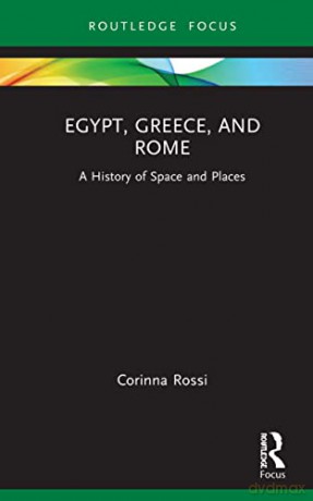 Egypt, Greece, and Rome: A History of Space and Places - Corinna Rossi [KSIĄŻKA]