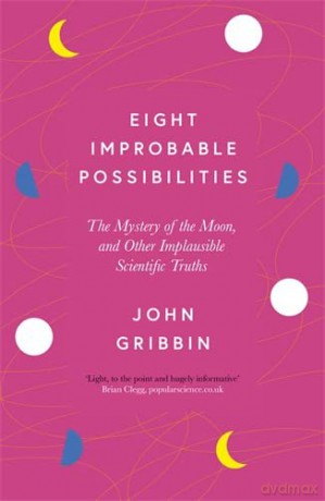 Eight Improbable Possibilities: The Mystery of the Moon, and Other Implausible Scientific Truths - John Gribbin [KSIĄŻKA]