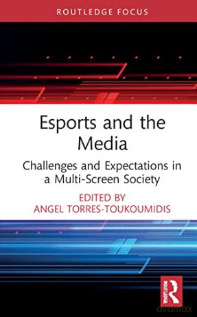 Esports and the Media: Challenges and Expectations in a Multi-Screen Society - Torres-Toukoumidis, [KSIĄŻKA]