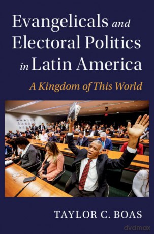 Evangelicals and Electoral Politics in Latin America: A Kingdom of This World - Boas Taylor C. [KSIĄŻKA]