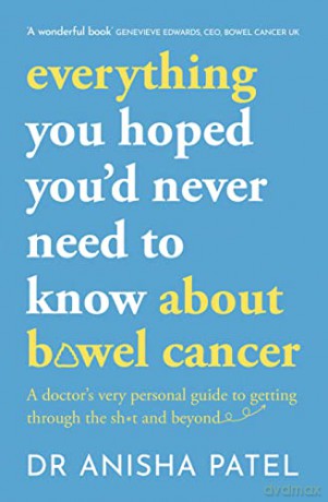 everything you hoped you'd never need to know about bowel cancer: A doctor's very personal guide to getting through the sht and beyond - Anisha Patel [KSIĄŻKA]