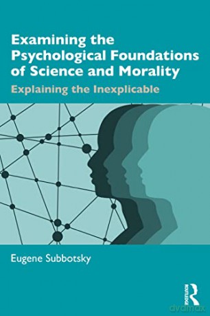 Examining the Psychological Foundations of Science and Morality: Explaining the Inexplicable - Eugene Subbotsky [KSIĄŻKA]