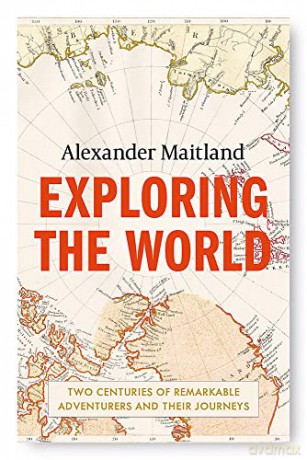 Exploring the World: Two centuries of remarkable adventurers and their journeys - Alexander Maitland [KSIĄŻKA]