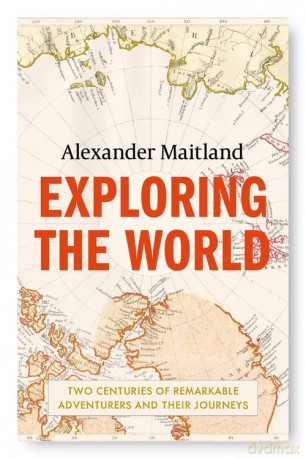 Exploring the World: Two centuries of remarkable adventurers and their journeys - Alexander Maitland [KSIĄŻKA]