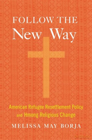 Follow the New Way: American Refugee Resettlement Policy and Hmong Religious Change - Melissa May Borja [KSIĄŻKA]