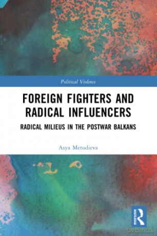 Foreign Fighters and Radical Influencers: Radical Milieus in the Postwar Balkans - Asya Metodieva [KSIĄŻKA]