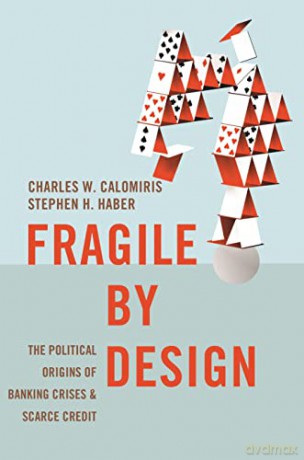 Fragile by Design: The Political Origins of Banking Crises and Scarce Credit - Charles Calomiris [KSIĄŻKA]