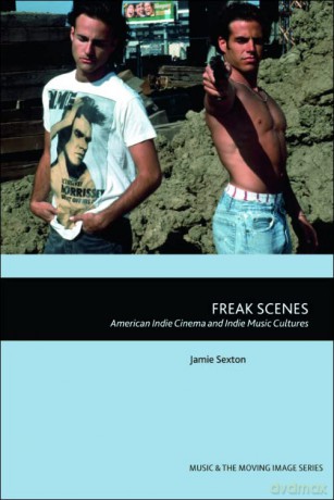 Freak Scenes: American Indie Cinema and Indie Music Cultures - Jamie Sexton [KSIĄŻKA]