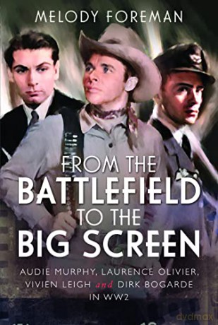 From the Battlefield to the Big Screen: Audie Murphy, Laurence Olivier, Vivien Leigh and Dirk Bogarde in WW2: Famous Actors in the Second World War - Melody Foreman [KSIĄŻKA]