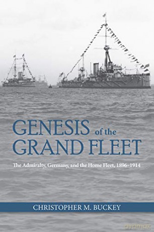 Genesis of the Grand Fleet: The Admiralty, Germany, and the Home Fleet, 1896-1914 - hristopher Buckey [KSIĄŻKA]