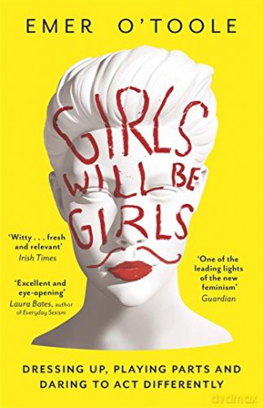 Girls Will Be Girls: Dressing Up, Playing Parts and Daring to Act Differently - Emer O'toole [KSIĄŻKA]