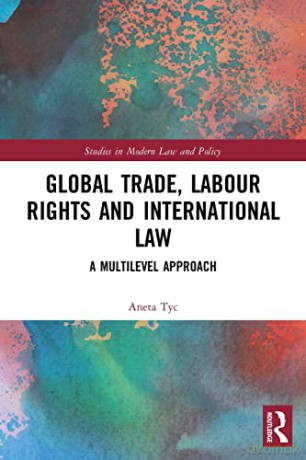 Global Trade, Labour Rights and International Law: A Multilevel Approach - Tyc [KSIĄŻKA]