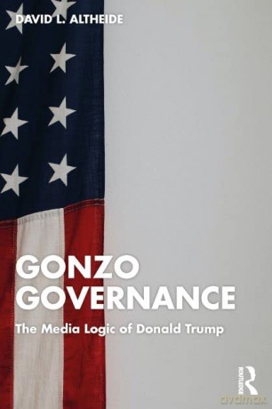Gonzo Governance: The Media Logic of Donald Trump - David Altheide [KSIĄŻKA]