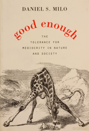 Good Enough: The Tolerance for Mediocrity in Nature and Society - Daniel S. Milo [KSIĄŻKA]