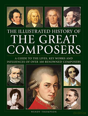 Great Composers, The Illustrated History of: A guide to the lives, key works and influences of over 100 renowned composers - Wendy Thompson [KSIĄŻKA]