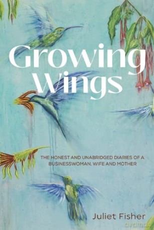 Growing Wings: The Honest and Unabridged Diaries of a Businesswoman, Wife and Mother - Juliet Fisher [KSIĄŻKA]