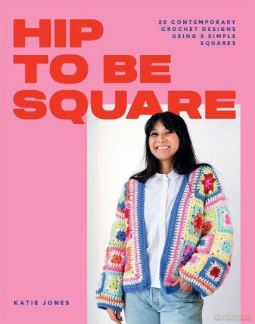 Hip to Be Square: 20 Contemporary Crochet Designs Using 5 Simple Squares - Katie Jones [KSIĄŻKA]