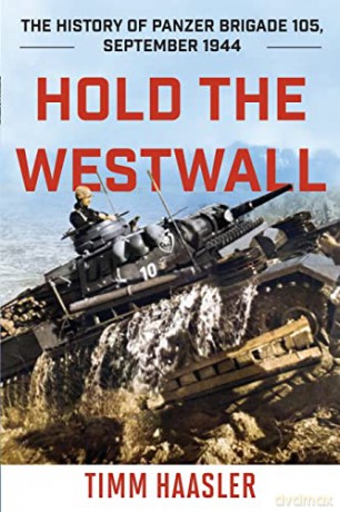 Hold the Westwall: The History of Panzer Brigade 105, September 1944, 2022 Edition - Timm Haasler [KSIĄŻKA]