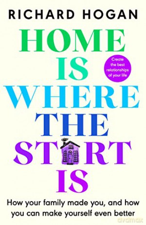 Home is Where the Start Is: How Your Family Made You, and How You Can Make Yourself Even Better - Richard Hogan [KSIĄŻKA]