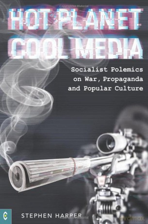 Hot Planet, Cool Media: Socialist Polemics on War, Propaganda and Popular Culture - Stephen Harper [KSIĄŻKA]