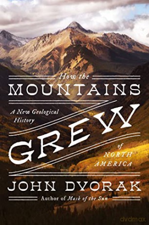 How the Mountains Grew: A New Geological History of North America - John Dvorak [KSIĄŻKA]