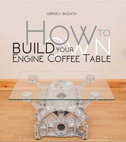 How to Build Your Own Engine Coffee table - Gergely Bajzath [KSIĄŻKA]