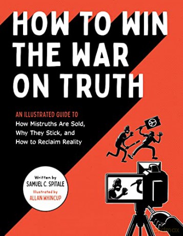 How to Win the War on Truth: An Illustrated Guide to How Mistruths Are Sold, Why They Stick, and How to Reclaim Reality - Samuel C Spitale [KSIĄŻKA]