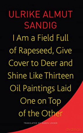 I Am a Field Full of Rapeseed, Give Cover to Deer and Shine Like Thirteen Oil Paintings Laid One on Top of the Other - Ulrike Almut Sandig [KSIĄŻKA]