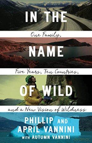 In the Name of Wild: One Family, Five Years, Ten Countries, and a New Vision of Wildness - Phillip Vannini [KSIĄŻKA]