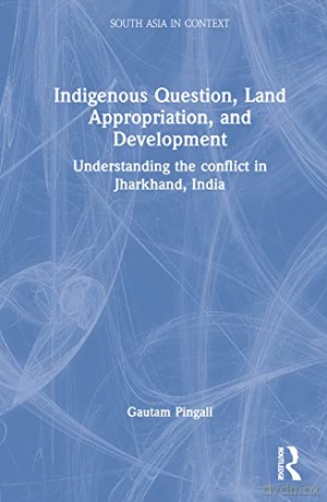Indigenous Question, Land Appropriation, and Development: Understanding the Conflict in Jharkhand, India - Gautam Pingali [KSIĄŻKA]