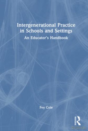 Intergenerational Practice in Schools and Settings: An Educator's Handbook - Fey Cole [KSIĄŻKA]