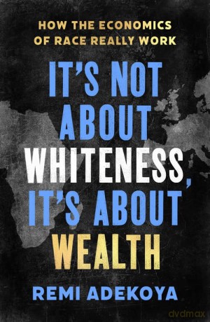 It's Not About Whiteness, It's About Wealth: How the Economics of Race Really Work - Remi Adekoya [KSIĄŻKA]