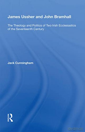 James Ussher and John Bramhall: The Theology and Politics of Two Irish Ecclesiastics of the Seventeenth Century - Jack Cunningham [KSIĄŻKA]