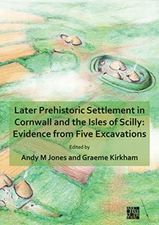 Later Prehistoric Settlement in Cornwall and the Isles of Scilly: Evidence from Five Excavations - Jones Andy M [KSIĄŻKA]