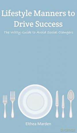 Lifestyle Manners to Drive Success: The Witty Guide to Avoid Social Clangers - Elthea Marden [KSIĄŻKA]